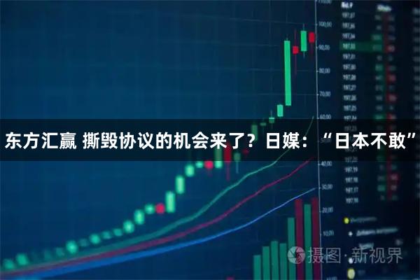 东方汇赢 撕毁协议的机会来了？日媒：“日本不敢”