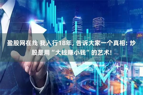 盈股网在线 我入行18年, 告诉大家一个真相: 炒股是用“大钱赚小钱”的艺术!