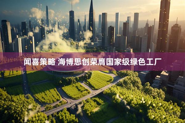 闻喜策略 海博思创荣膺国家级绿色工厂