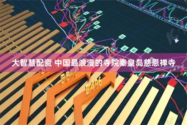 大智慧配资 中国最浪漫的寺院秦皇岛慈恩禅寺