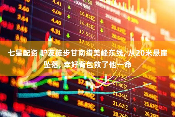 七星配资 驴友徒步甘南措美峰东线, 从20米悬崖坠落, 幸好背包救了他一命