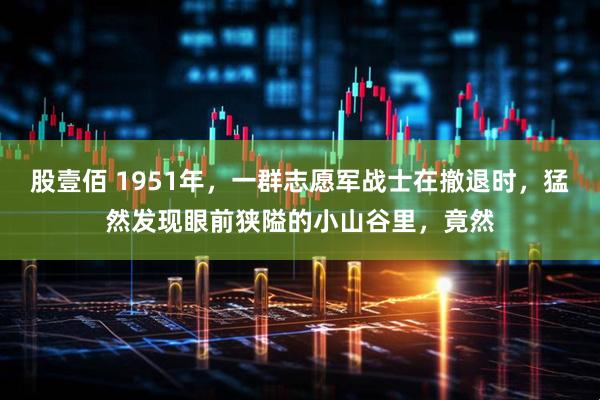 股壹佰 1951年，一群志愿军战士在撤退时，猛然发现眼前狭隘的小山谷里，竟然