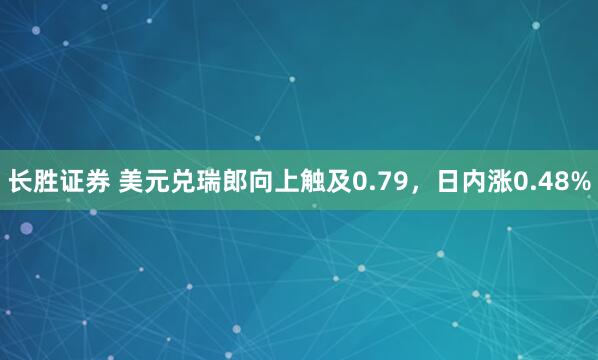 长胜证券 美元兑瑞郎向上触及0.79，日内涨0.48%