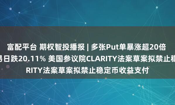 富配平台 期权智投播报 | 多张Put单暴涨超20倍 Circle前一交易日跌20.11% 美国参议院CLARITY法案草案拟禁止稳定币收益支付