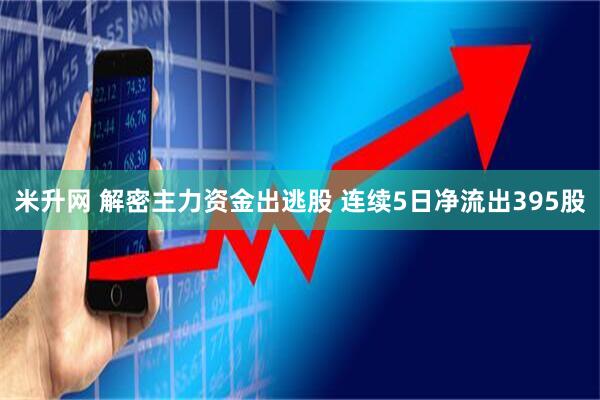 米升网 解密主力资金出逃股 连续5日净流出395股