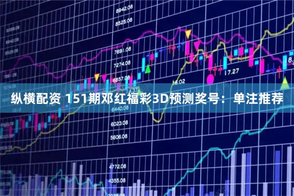 纵横配资 151期邓红福彩3D预测奖号：单注推荐