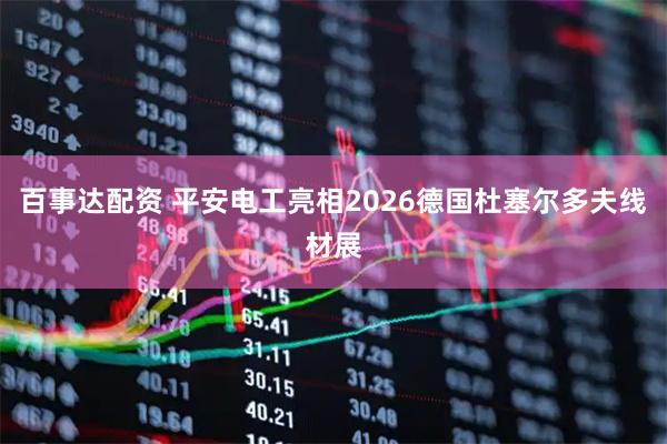 百事达配资 平安电工亮相2026德国杜塞尔多夫线材展