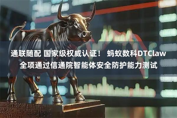 通联随配 国家级权威认证！ 蚂蚁数科DTClaw全项通过信通院智能体安全防护能力测试