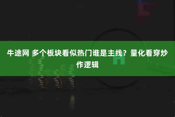 牛途网 多个板块看似热门谁是主线？量化看穿炒作逻辑