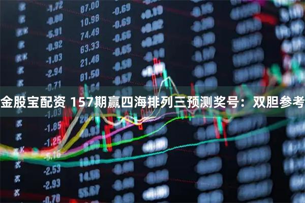 金股宝配资 157期赢四海排列三预测奖号：双胆参考
