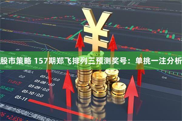 股市策略 157期郑飞排列三预测奖号：单挑一注分析