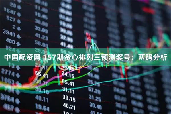 中国配资网 157期金心排列三预测奖号：两码分析