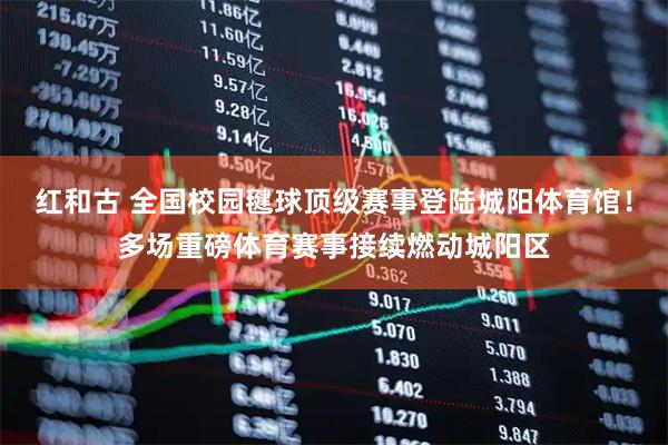 红和古 全国校园毽球顶级赛事登陆城阳体育馆!多场重磅体育赛事接续燃动城阳区